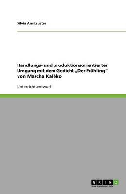 Handlungs- Und Produktionsorientierter Umgang Mit Dem Gedicht "Der Fruhling" Von Mascha Kaleko (Paperback)