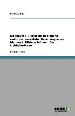 Eigennutz ALS Reziproke Bedingung Zwischenmenschlicher Beziehungen Des Mannes in Elfriede Jelineks 'Die Liebhaberinnen' (Paperback)