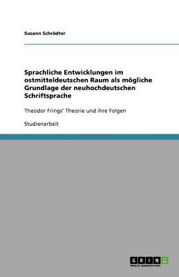 Sprachliche Entwicklungen Im Ostmitteldeutschen Raum ALS Mgliche Grundlage Der Neuhochdeutschen Schriftsprache (Paperback)