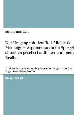 Der Umgang Mit Dem Tod. Michel de Montaignes Argumentation Im Spiegel Der Aktuellen Gesellschaftlichen Und Medialen Realitat (Paperback)