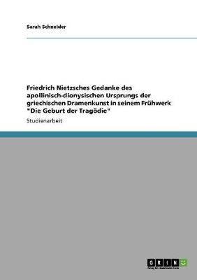 Friedrich Nietzsches Gedanke Des Apollinisch-Dionysischen Ursprungs Der Griechischen Dramenkunst in Seinem Fruhwerk Die Geburt Der Tragodie (Paperback)