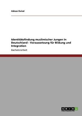 Identitatsfindung Muslimischer Jungen in Deutschland - Voraussetzung Fur Bildung Und Integration (Paperback)