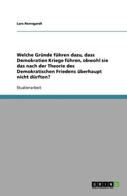 Welche Grunde Fuhren Dazu, Dass Demokratien Kriege Fuhren, Obwohl Sie Das Nach Der Theorie Des Demokratischen Friedens Uberhaupt Nicht Durften? (Paperback)