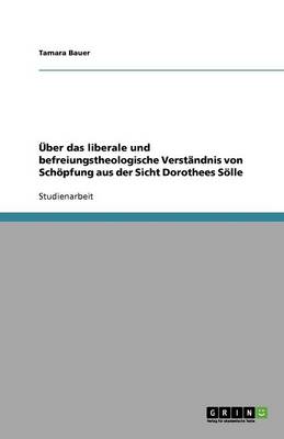 ber Das Liberale Und Befreiungstheologische Verst ndnis Von Sch pfung Aus Der Sicht Dorothees S lle (Paperback)