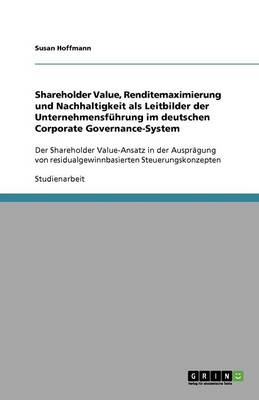 Shareholder Value, Renditemaximierung Und Nachhaltigkeit ALS Leitbilder Der Unternehmensfuhrung Im Deutschen Corporate Governance-System (Paperback)