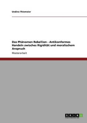 Das PHaNomen Rebellion - Antikonformes Handeln Zwisches Rigiditat Und Moralischem Anspruch (Paperback)