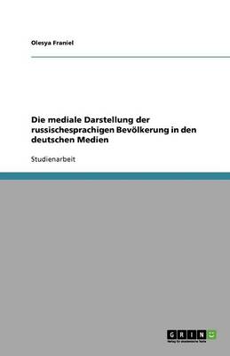 Die Mediale Darstellung Der Russischesprachigen Bevolkerung in Den Deutschen Medien (Paperback)