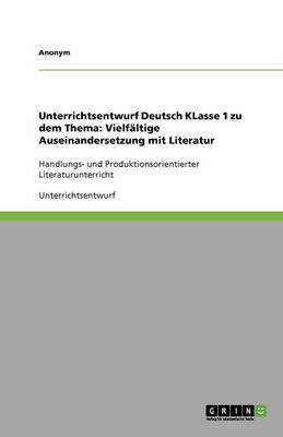 Unterrichtsentwurf Deutsch Klasse 1 Zu Dem Thema: Vielfaltige Auseinandersetzung Mit Literatur (Paperback)