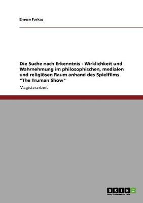 Die Suche Nach Erkenntnis - Wirklichkeit Und Wahrnehmung Im Philosophischen, Medialen Und Religiosen Raum Anhand Des Spielfilms the Truman Show (Paperback)