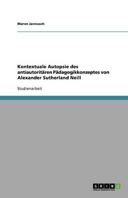 Kontextuale Autopsie Des Antiautorit ren P dagogikkonzeptes Von Alexander Sutherland Neill (Paperback)