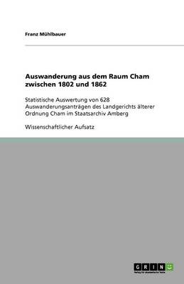 Auswanderung Aus Dem Raum Cham Zwischen 1802 Und 1862 (Paperback)