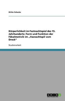 Korperlichkeit Im Fastnachtspiel Des 15. Jahrhunderts: Form Und Funktion Der Fakalmotivik Im "Vasnachtspil Vom Dreck" (Paperback)