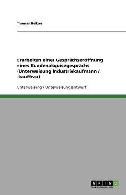 Erarbeiten Einer Gesprachseroffnung Eines Kundenakquisegesprachs (Unterweisung Industriekaufmann / -Kauffrau) (Paperback)