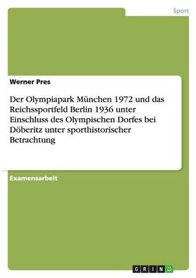 Der Olympiapark Munchen 1972 Und Das Reichssportfeld Berlin 1936 Unter Einschluss Des Olympischen Dorfes Bei Doberitz Unter Sporthistorischer Betrachtung (Paperback)