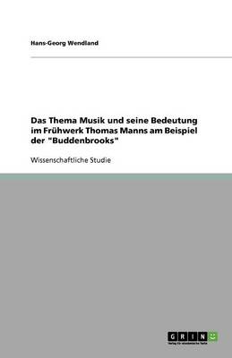 Das Thema Musik Und Seine Bedeutung Im Fruhwerk Thomas Manns Am Beispiel Der Buddenbrooks (Paperback)