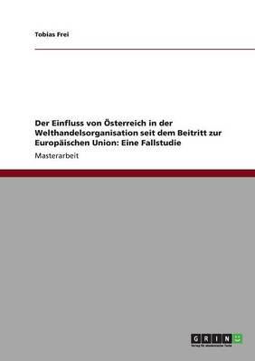 Der Einfluss Von Sterreich in Der Welthandelsorganisation Seit Dem Beitritt Zur Europischen Union: Eine Fallstudie (Paperback)