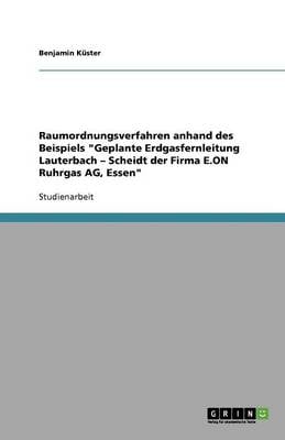 Raumordnungsverfahren Anhand Des Beispiels Geplante Erdgasfernleitung Lauterbach - Scheidt Der Firma E.on Ruhrgas Ag, Essen (Paperback)
