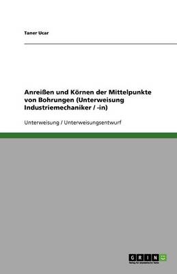Anreien Und Kornen Der Mittelpunkte Von Bohrungen (Unterweisung Industriemechaniker / -In) (Paperback)