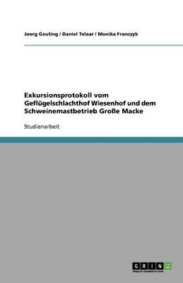 Exkursionsprotokoll Vom Gefl gelschlachthof Wiesenhof Und Dem Schweinemastbetrieb Gro e Macke (Paperback)