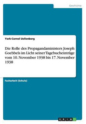 Die Rolle Des Propagandaministers Joseph Goebbels Im Licht Seiner Tagebucheintrage Vom 10. November 1938 Bis 17. November 1938 (Paperback)