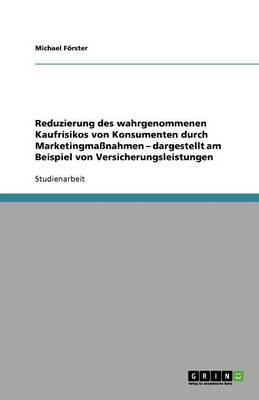 Reduzierung Des Wahrgenommenen Kaufrisikos Von Konsumenten Durch Marketingmanahmen - Dargestellt Am Beispiel Von Versicherungsleistungen (Paperback)