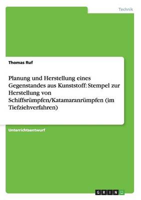 Planung Und Herstellung Eines Gegenstandes Aus Kunststoff: Stempel Zur Herstellung Von Schiffsrumpfen/Katamaranrumpfen (Im Tiefziehverfahren) (Paperback)