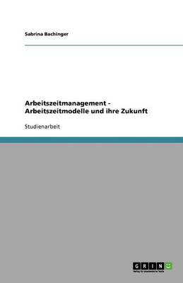 Arbeitszeitmanagement - Arbeitszeitmodelle Und Ihre Zukunft (Paperback)