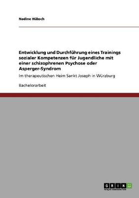 Entwicklung Und Durchfuhrung Eines Trainings Sozialer Kompetenzen Fur Jugendliche Mit Einer Schizophrenen Psychose Oder Asperger-Syndrom (Paperback)
