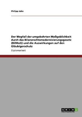 Der Wegfall Der Umgekehrten Mageblichkeit Durch Das Bilanzrechtsmodernisierungsgesetz (Bilmog) Und Die Auswirkungen Auf Den Glaubigerschutz (Paperback)