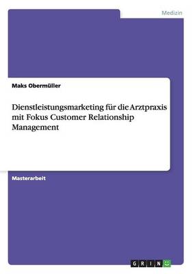 Dienstleistungsmarketing Fur Die Arztpraxis Mit Fokus Customer Relationship Management (Paperback)