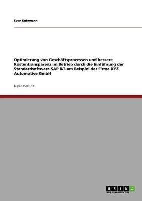 Optimierung Von Geschaftsprozessen Und Bessere Kostentransparenz Im Betrieb Durch Die Einfuhrung Der Standardsoftware SAP R/3 Am Beispiel Der Firma Xyz Automotive Gmbh (Paperback)