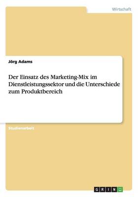 Der Einsatz Des Marketing-Mix Im Dienstleistungssektor Und Die Unterschiede Zum Produktbereich (Paperback)