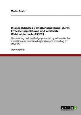 Bilanzpolitisches Gestaltungspotenzial Durch Ermessensspielraume Und Verdeckte Wahlrechte Nach IAS/Ifrs (Paperback)