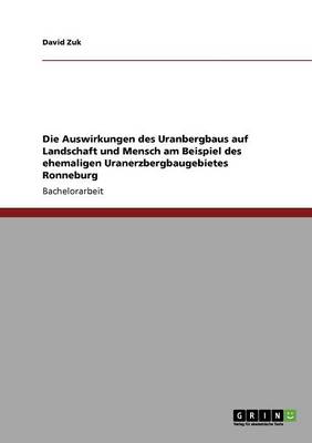 Die Auswirkungen Des Uranbergbaus Auf Landschaft Und Mensch Am Beispiel Des Ehemaligen Uranerzbergbaugebietes Ronneburg (Paperback)