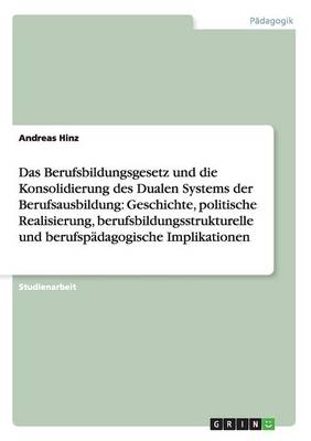 Berufsbildungsgesetz Und Konsolidierung Des Dualen Systems. Geschichte, Politische Realisierung, Bildungsstrukturelle Und Padagogische Implikationen (Paperback)