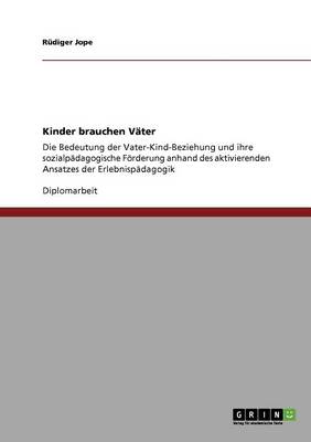 Kinder Brauchen Vater. Die Bedeutung Der Vater-Kind-Beziehung Und Ihre Sozialpadagogische Forderung (Paperback)