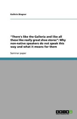 There's Like the Galleria and Like All These Like Really Great Shoe Stores: Why Non-Native Speakers Do Not Speak This Way and What It Means for Them (Paperback)