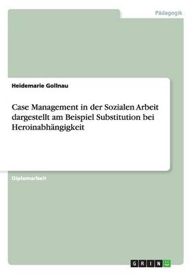 Case Management in Der Sozialen Arbeit Dargestellt Am Beispiel Substitution Bei Heroinabh ngigkeit (Paperback)
