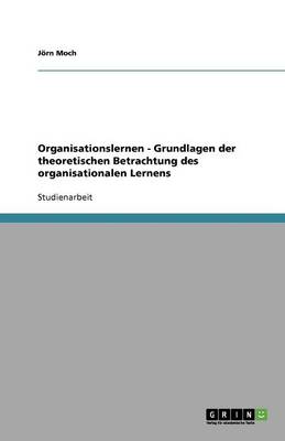 Organisationslernen - Grundlagen Der Theoretischen Betrachtung Des Organisationalen Lernens (Paperback)