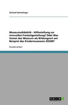Museumsdidaktik - Hilfestellung Zur Sinnvollen Freizeitgestaltung? Oder Was Leistet Das Museum ALS Bildungsort Am Beispiel Des Kindermuseums Zoom? (Paperback)