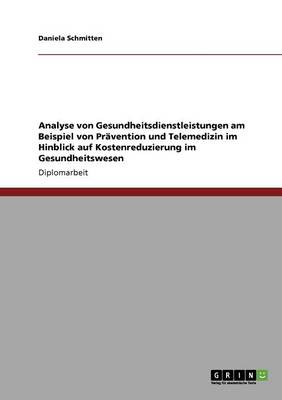 Analyse Von Gesundheitsdienstleistungen Am Beispiel Von Pr vention Und Telemedizin Im Hinblick Auf Kostenreduzierung Im Gesundheitswesen (Paperback)