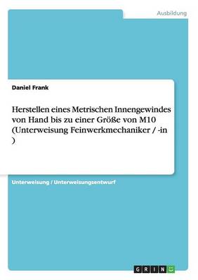 Herstellen Eines Metrischen Innengewindes Von Hand Bis Zu Einer Groe Von M10 (Unterweisung Feinwerkmechaniker / -In ) (Paperback)