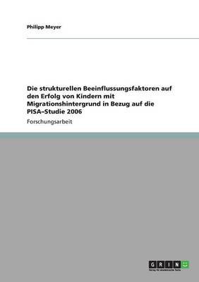 Die Strukturellen Beeinflussungsfaktoren Auf Den Erfolg Von Kindern Mit Migrationshintergrund in Bezug Auf Die Pisa-Studie 2006 (Paperback)