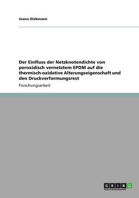 Der Einfluss Der Netzknotendichte Von Peroxidisch Vernetztem Epdm Auf Die Thermisch-Oxidative Alterungseigenschaft Und Den Druckverformungsrest (Paperback)