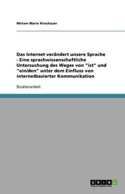 Das Internet Ver ndert Unsere Sprache - Eine Sprachwissenschaftliche Untersuchung Des Weges Von Ist Und Ein/Den Unter Dem Einfluss Von Internetbasierter Kommunikation (Paperback)