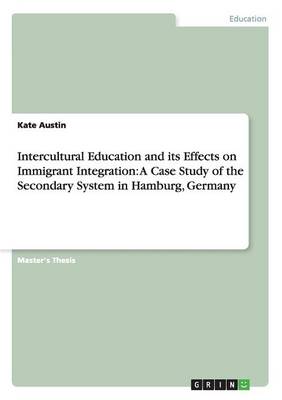 Intercultural Education and Its Effects on Immigrant Integration: A Case Study of the Secondary System in Hamburg, Germany (Paperback)