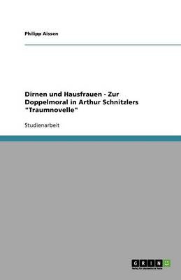 Dirnen Und Hausfrauen - Zur Doppelmoral in Arthur Schnitzlers Traumnovelle (Paperback)