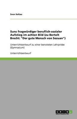 Suns Fragwurdiger Beruflich-Sozialer Aufstieg Im Achten Bild (Zu Bertolt Brecht: Der Gute Mensch Von Sezuan) (Paperback)