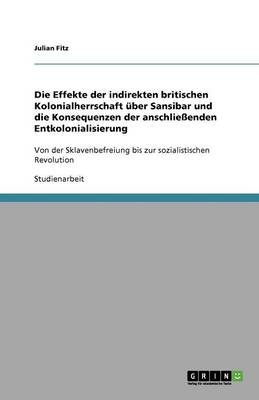 Die Effekte Der Indirekten Britischen Kolonialherrschaft Uber Sansibar Und Die Konsequenzen Der Anschlieenden Entkolonialisierung (Paperback)