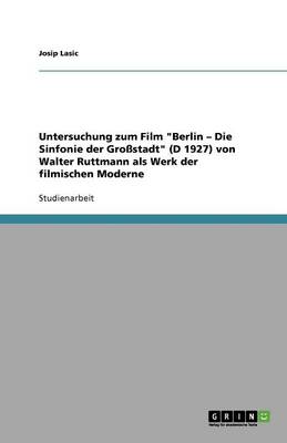 Untersuchung Zum Film Berlin - Die Sinfonie Der Gro stadt (D 1927) Von Walter Ruttmann ALS Werk Der Filmischen Moderne (Paperback)